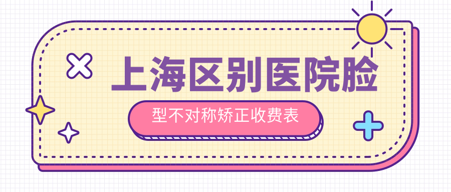 上海區別醫院臉型不對稱(chēng)矯正收費表