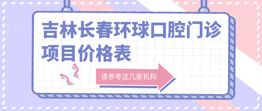 吉林長(cháng)春環(huán)球口腔門(mén)診項目?jì)r(jià)格表