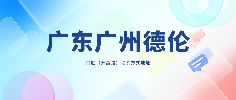 廣東廣州德倫口腔（齊富路）聯(lián)系方式地址詳覽 性?xún)r(jià)比高口碑佳值得信賴(lài)