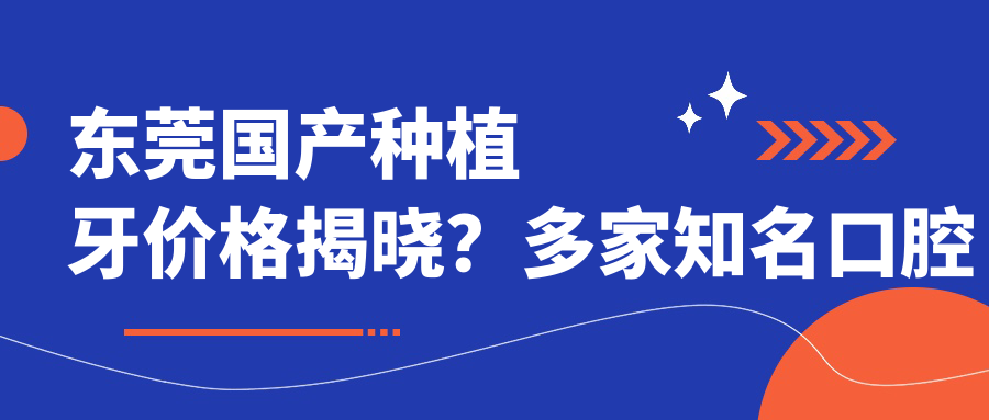 東莞國產(chǎn)種植牙價(jià)格揭曉？多家知名口腔機構報價(jià)對比-美貝仕、佰康、優(yōu)思等