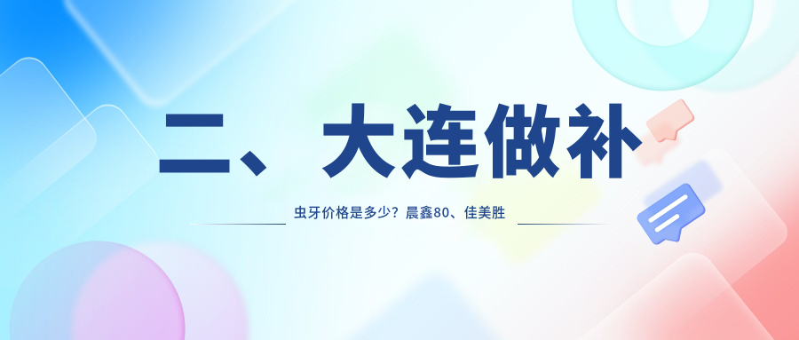 二、大連做補蟲(chóng)牙價(jià)格是多少？晨鑫80、佳美勝利花園110、佳美友好90