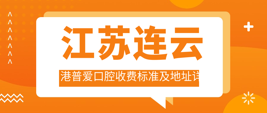 江蘇連云港普愛(ài)口腔收費標準及地址詳情公布，附全新醫院價(jià)格表參考