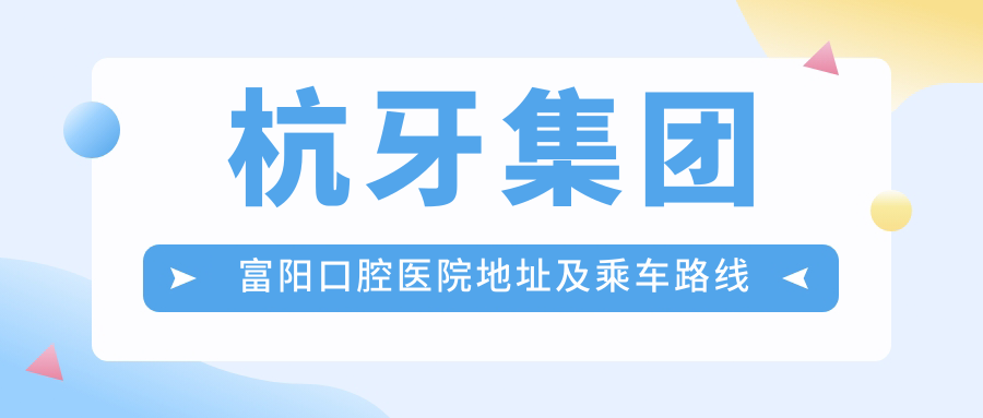 杭牙集團富陽(yáng)口腔醫院地址及乘車(chē)路線(xiàn)