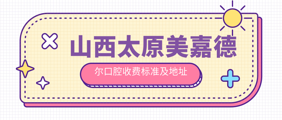 山西太原美嘉德?tīng)柨谇皇召M標準及地址詳覽，高性?xún)r(jià)比好口碑值得選擇
