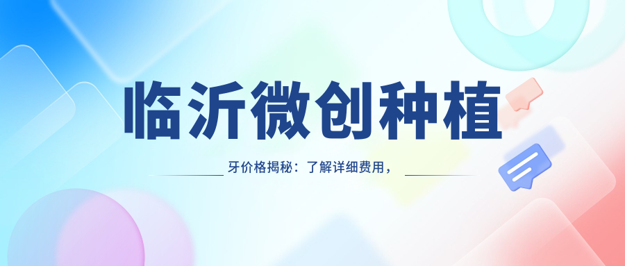 臨沂微創(chuàng  )種植牙價(jià)格揭秘：了解詳細費用，單顆僅需6000元起！