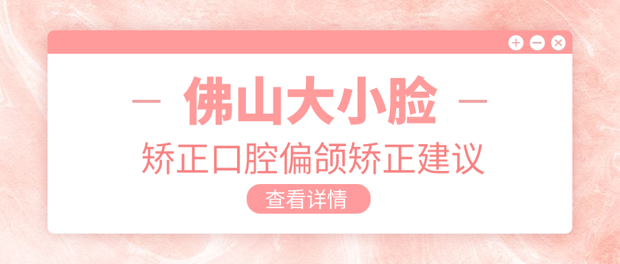 佛山大小臉矯正口腔偏頜矯正建議