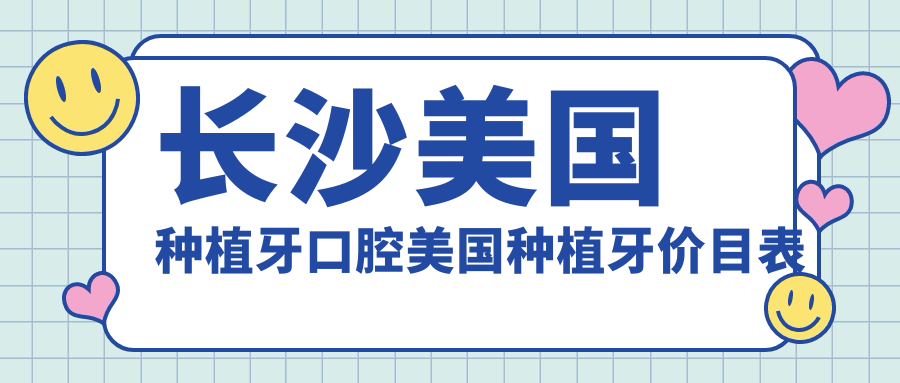 長(cháng)沙美國種植牙口腔美國種植牙價(jià)目表