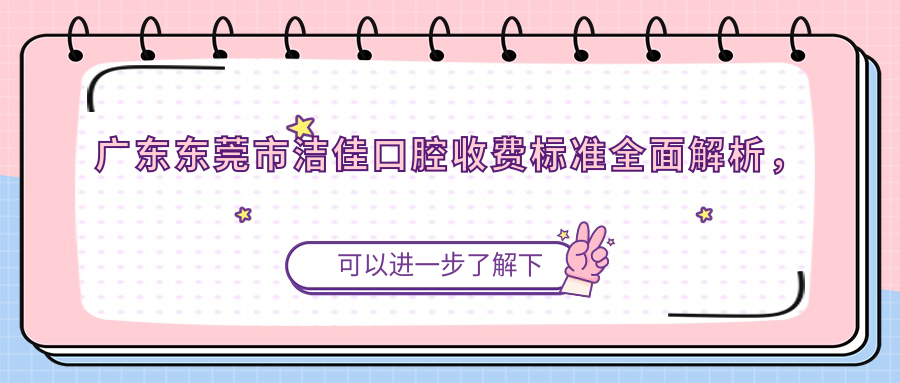 廣東東莞市潔佳口腔收費標準全面解析，附詳細醫院地址指南