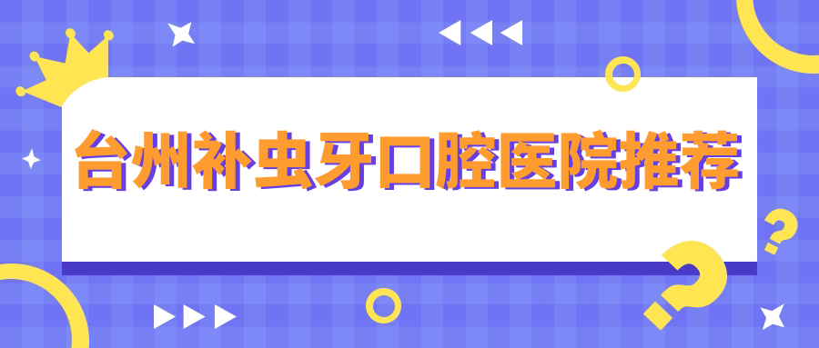 臺州補蟲(chóng)牙口腔醫院推薦