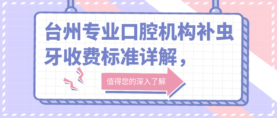 臺州專(zhuān)業(yè)口腔機構補蟲(chóng)牙收費標準詳解，親民價(jià)格僅需100元起