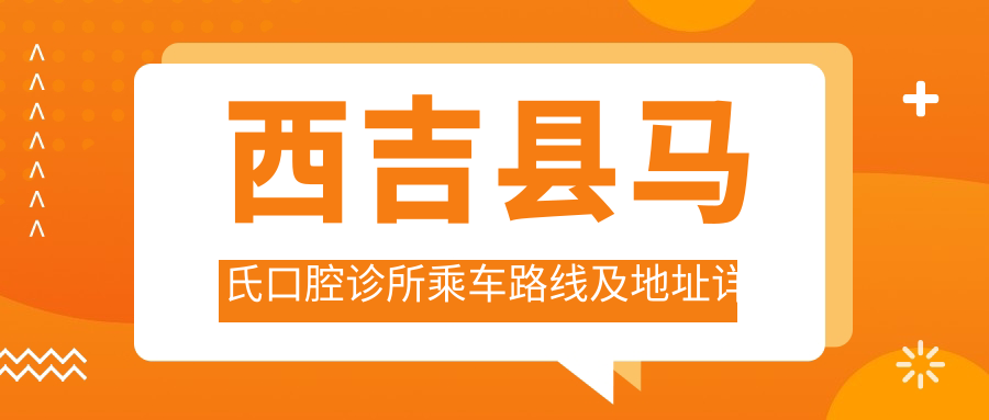 西吉縣馬氏口腔診所乘車(chē)路線(xiàn)及地址詳解，高性?xún)r(jià)比好口碑就醫選擇