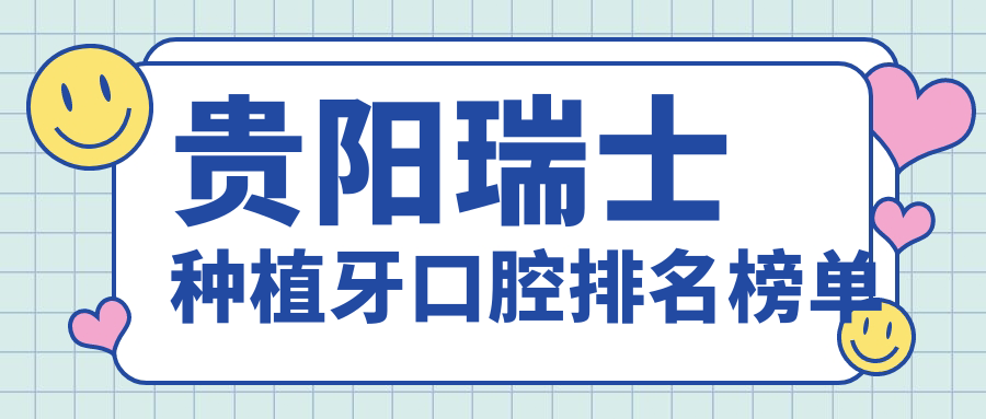 貴陽(yáng)瑞士種植牙口腔排名榜單