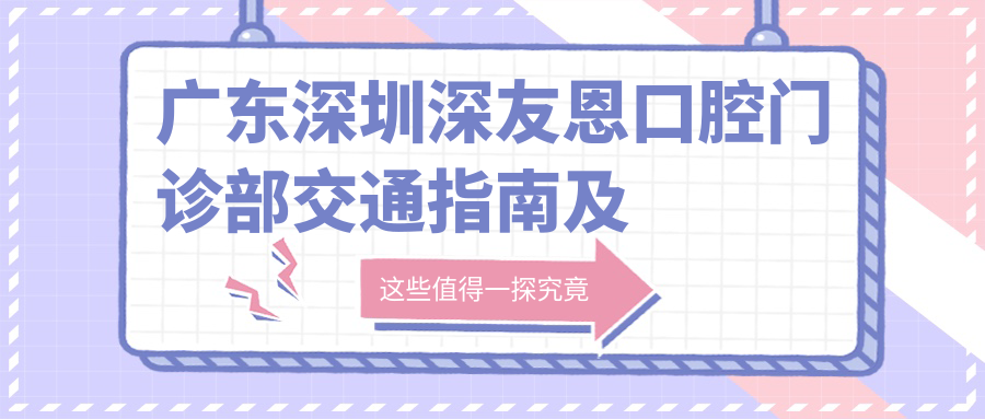 廣東深圳深友恩口腔門(mén)診部交通指南及詳細地址全解析