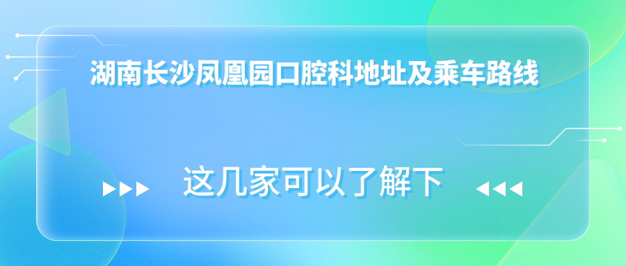 湖南長(cháng)沙鳳凰園口腔科地址及乘車(chē)路線(xiàn)