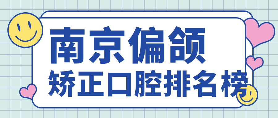 南京偏頜矯正口腔排名榜