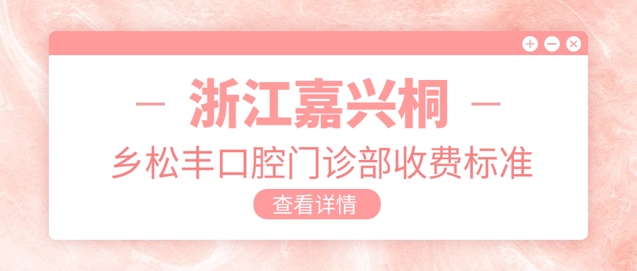 浙江嘉興桐鄉松豐口腔門(mén)診部收費標準詳解及具體地址公布
