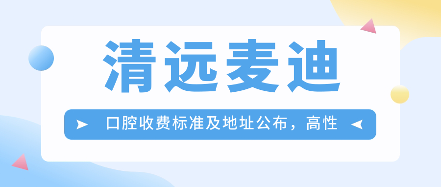 清遠麥迪口腔收費標準及地址公布，高性?xún)r(jià)比好口碑備受贊譽(yù)