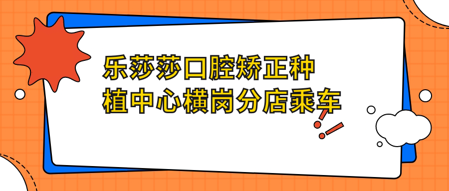 樂(lè )莎莎口腔矯正種植中心橫崗分店乘車(chē)路線(xiàn)及詳細地址指南