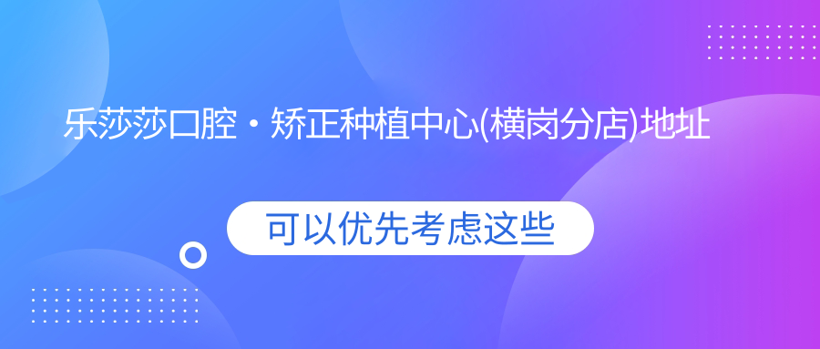 樂(lè )莎莎口腔·矯正種植中心(橫崗分店)地址及乘車(chē)路線(xiàn)