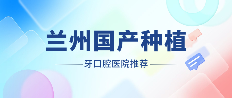 蘭州國產(chǎn)種植牙口腔醫院推薦
