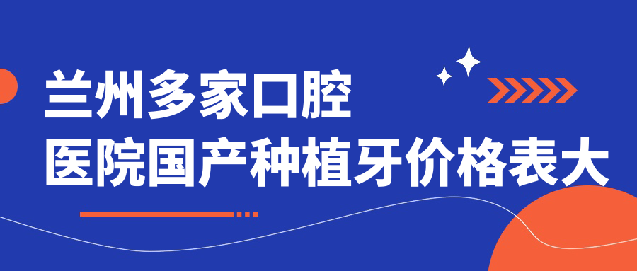 蘭州多家口腔醫院國產(chǎn)種植牙價(jià)格表大揭秘：一柚、萌芽等十強機構任你選