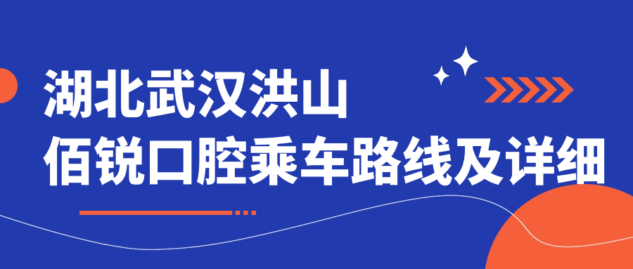 湖北武漢洪山佰銳口腔乘車(chē)路線(xiàn)及詳細地址附最新價(jià)格表
