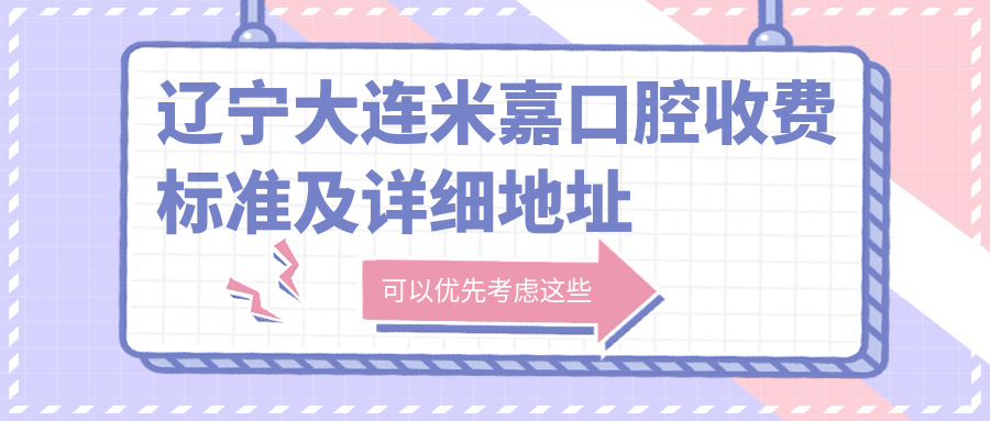 遼寧大連米嘉口腔收費標準及詳細地址公布，高性?xún)r(jià)比好口碑值得信賴(lài)
