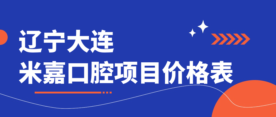 遼寧大連米嘉口腔項目?jì)r(jià)格表