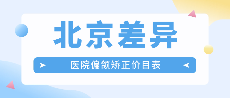 北京差異醫院偏頜矯正價(jià)目表