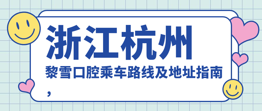 浙江杭州黎雪口腔乘車(chē)路線(xiàn)及地址指南，內含詳細服務(wù)價(jià)格表信息