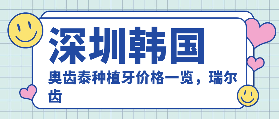 深圳韓國奧齒泰種植牙價(jià)格一覽，瑞爾齒科連鎖&張玲&賴(lài)瑞連口腔報價(jià)參考