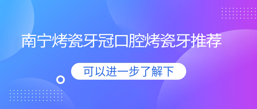 南寧烤瓷牙冠口腔烤瓷牙推薦