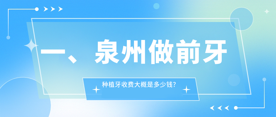 一、泉州做前牙種植牙收費大概是多少錢(qián)？公開(kāi)2025泉州前牙種植牙價(jià)目表