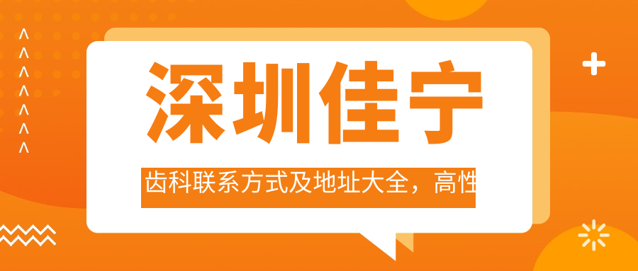 深圳佳寧齒科聯(lián)系方式及地址大全，高性?xún)r(jià)比好口碑牙科服務(wù)推薦