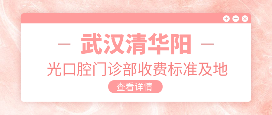 武漢清華陽(yáng)光口腔門(mén)診部收費標準及地址詳解，高性?xún)r(jià)比好口碑值得信賴(lài)