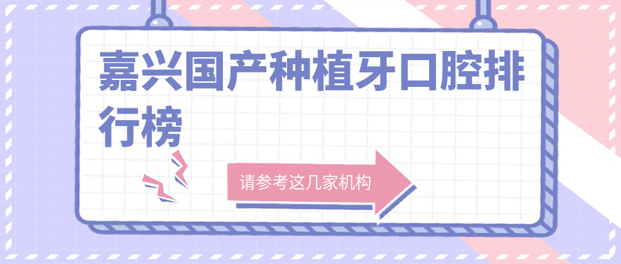 嘉興國產(chǎn)種植牙口腔排行榜