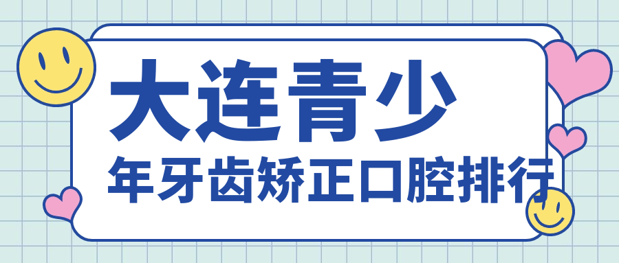 大連青少年牙齒矯正口腔排行