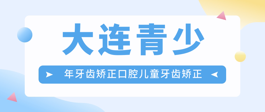 大連青少年牙齒矯正口腔兒童牙齒矯正建議