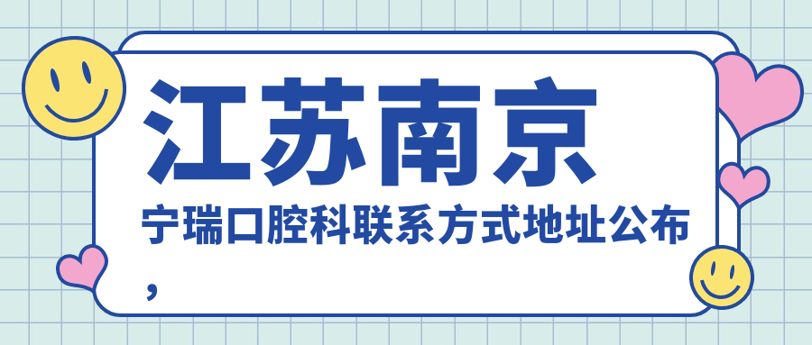 江蘇南京寧瑞口腔科聯(lián)系方式地址公布，附詳細診療項目?jì)r(jià)格表一覽