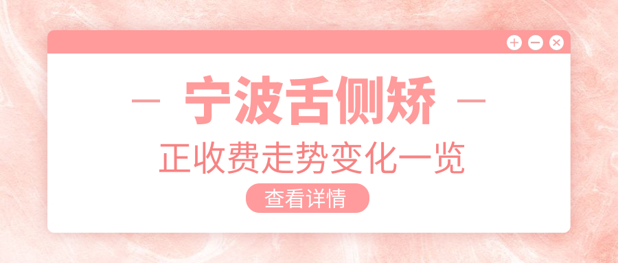 寧波舌側矯正收費走勢變化一覽