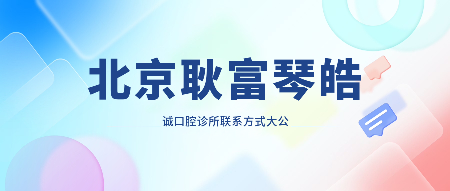 北京耿富琴皓誠口腔診所聯(lián)系方式大公開(kāi) 文中詳述醫院具體地址