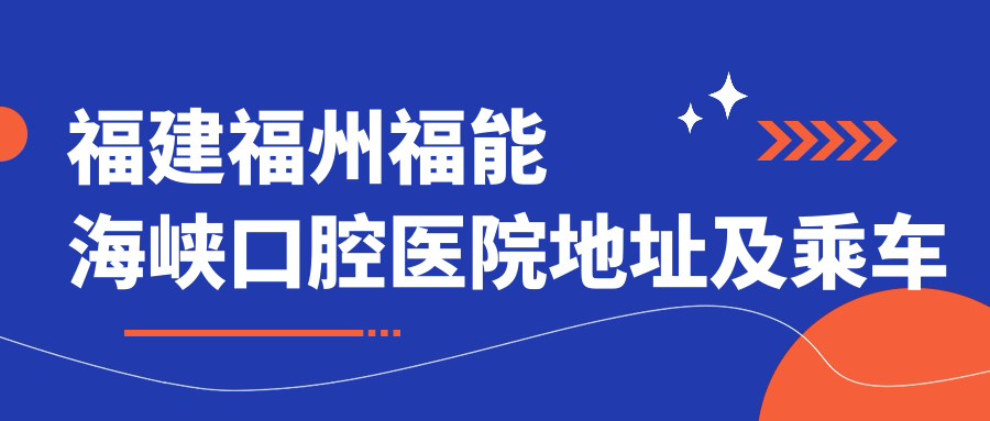 福建福州福能海峽口腔醫院地址及乘車(chē)路線(xiàn)