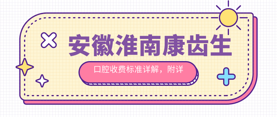 安徽淮南康齒生口腔收費標準詳解，附詳細醫院地址信息