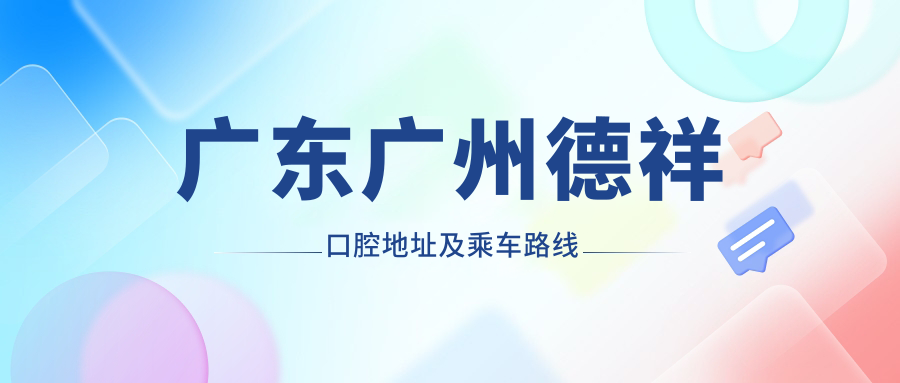 廣東廣州德祥口腔地址及乘車(chē)路線(xiàn)