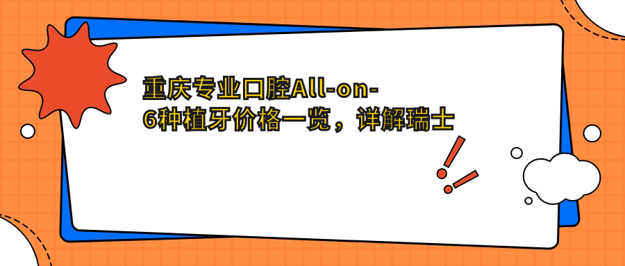 重慶專(zhuān)業(yè)口腔All-on-6種植牙價(jià)格一覽，詳解瑞士種植牙費用詳情