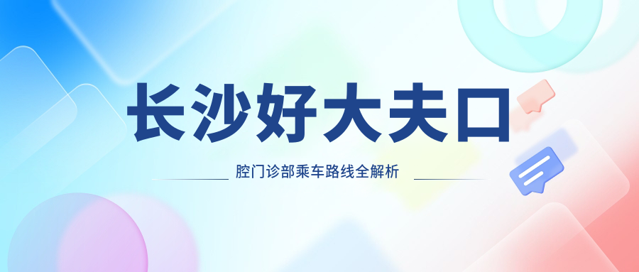 長(cháng)沙好大夫口腔門(mén)診部乘車(chē)路線(xiàn)全解析 附帶詳細醫院地址指南