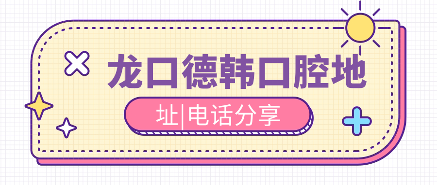 龍口德韓口腔地址|電話(huà)分享