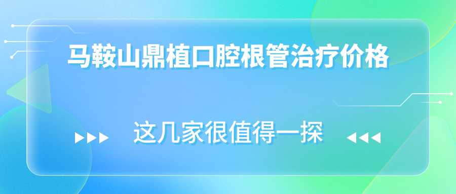 馬鞍山鼎植口腔根管治療價(jià)格