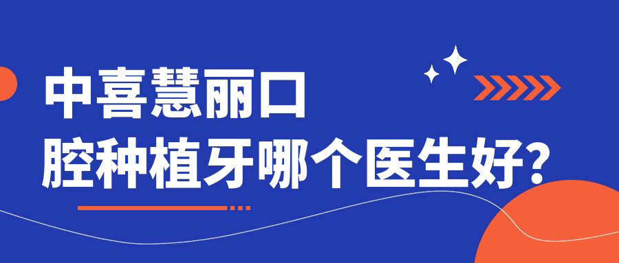 中喜慧麗口腔種植牙哪個(gè)醫生好？