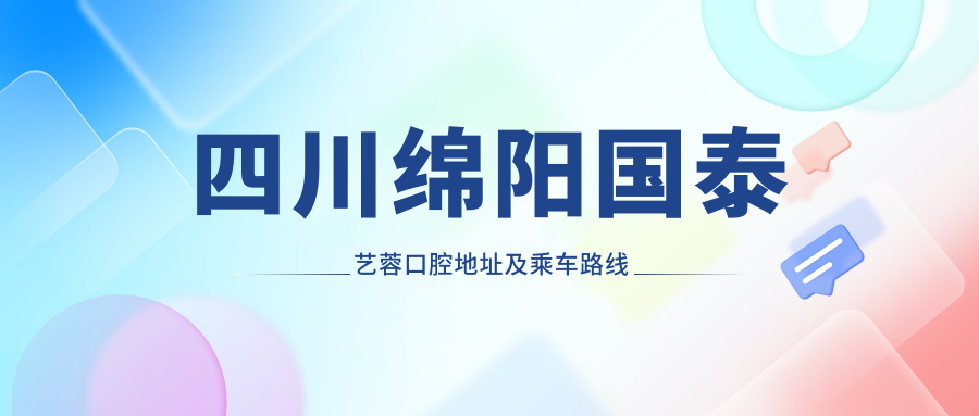 四川綿陽(yáng)國泰藝蓉口腔地址及乘車(chē)路線(xiàn)